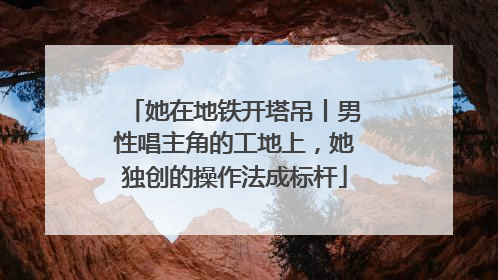 她在地铁开塔吊丨男性唱主角的工地上，她独创的操作法成标杆