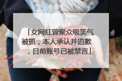 女网红曾聚众吸笑气被抓，本人承认并道歉，目前账号已被禁言