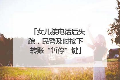 女儿接电话后失踪，民警及时按下转账“暂停”键