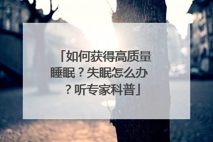 如何获得高质量睡眠？失眠怎么办？听专家科普