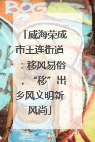 威海荣成市王连街道：移风易俗，“移”出乡风文明新风尚