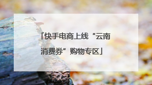 快手电商上线“云南消费券”购物专区
