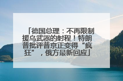 德国总理：不再限制援乌武器的射程！特朗普批评普京正变得“疯狂”，俄方最新回应