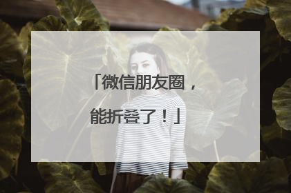 微信朋友圈，能折叠了！