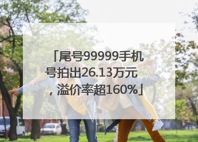 尾号99999手机号拍出26.13万元，溢价率超160%