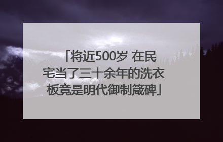 将近500岁 在民宅当了三十余年的洗衣板竟是明代御制箴碑