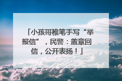小孩哥稚笔手写“举报信”，民警：盖章回信，公开表扬！