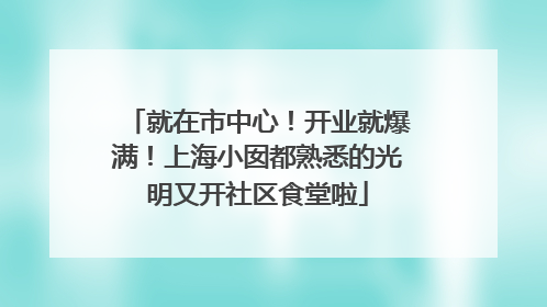 就在市中心！开业就爆满！上海小囡都熟悉的光明又开社区食堂啦