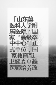 山东第二医科大学附属医院：国家“高级卒中中心”正式单位，国家教育部、卫健委卓越医师培养改革项目单位