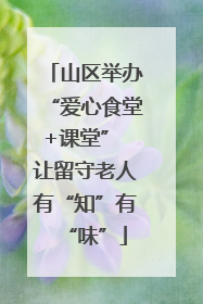 山区举办“爱心食堂+课堂” 让留守老人有“知”有“味”