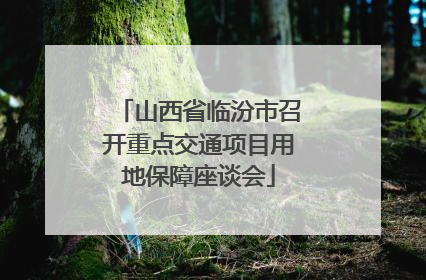 山西省临汾市召开重点交通项目用地保障座谈会