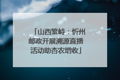 山西繁峙：忻州邮政开展溯源直播活动助杏农增收