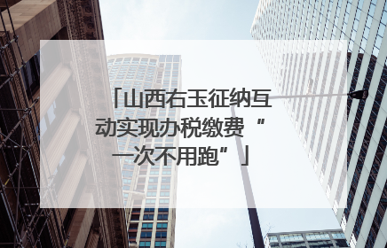 山西右玉征纳互动实现办税缴费“一次不用跑”