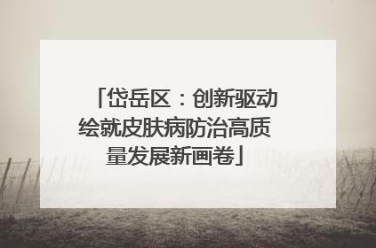 岱岳区：创新驱动绘就皮肤病防治高质量发展新画卷