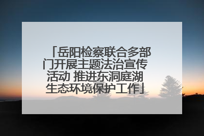 岳阳检察联合多部门开展主题法治宣传活动 推进东洞庭湖生态环境保护工作