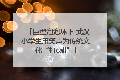 巨型泡泡环下 武汉小学生用笑声为传统文化“打call”