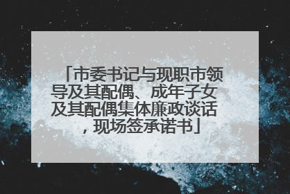 市委书记与现职市领导及其配偶、成年子女及其配偶集体廉政谈话，现场签承诺书