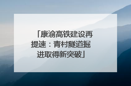 康渝高铁建设再提速：青村隧道掘进取得新突破