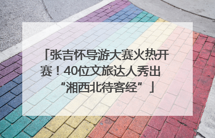张吉怀导游大赛火热开赛！40位文旅达人秀出“湘西北待客经”