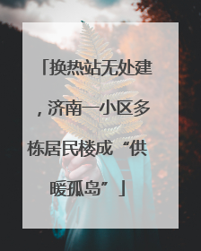 换热站无处建，济南一小区多栋居民楼成“供暖孤岛”