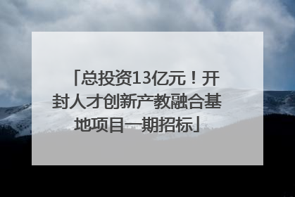总投资13亿元！开封人才创新产教融合基地项目一期招标
