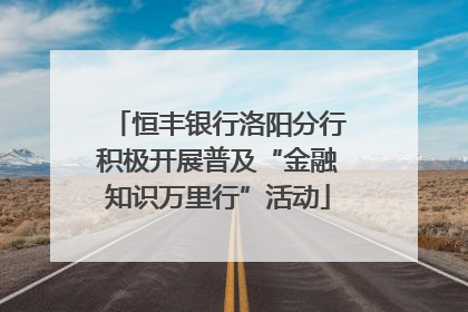 恒丰银行洛阳分行积极开展普及“金融知识万里行”活动