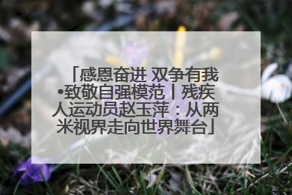 感恩奋进 双争有我•致敬自强模范丨残疾人运动员赵玉萍：从两米视界走向世界舞台