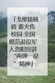 戈壁铸核盾 薪火传校园 全国模范退役军人洛阳宣讲“两弹一星”精神