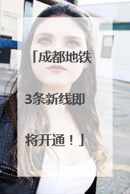 成都地铁3条新线即将开通！