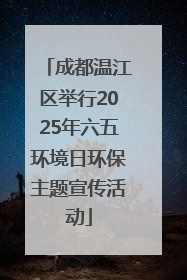 成都温江区举行2025年六五环境日环保主题宣传活动