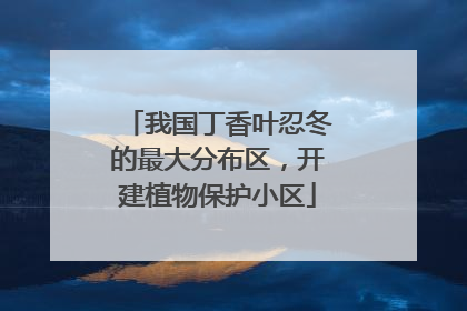 我国丁香叶忍冬的最大分布区，开建植物保护小区