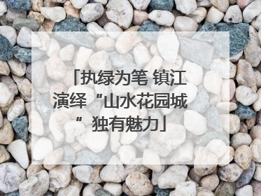 执绿为笔 镇江演绎“山水花园城”独有魅力
