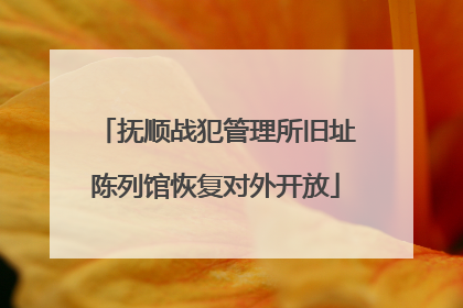 抚顺战犯管理所旧址陈列馆恢复对外开放