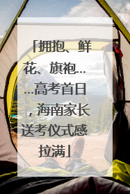 拥抱、鲜花、旗袍……高考首日，海南家长送考仪式感拉满