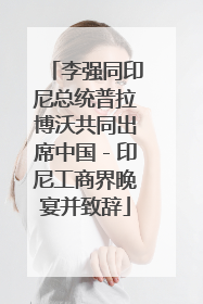李强同印尼总统普拉博沃共同出席中国－印尼工商界晚宴并致辞