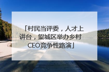 村民当评委，人才上讲台，望城区举办乡村CEO竞争性路演