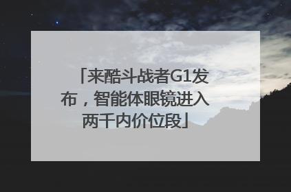 来酷斗战者G1发布，智能体眼镜进入两千内价位段