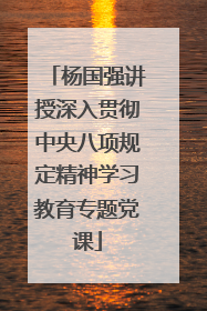杨国强讲授深入贯彻中央八项规定精神学习教育专题党课