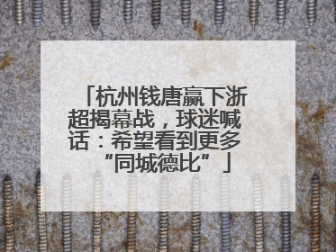 杭州钱唐赢下浙超揭幕战，球迷喊话：希望看到更多“同城德比”