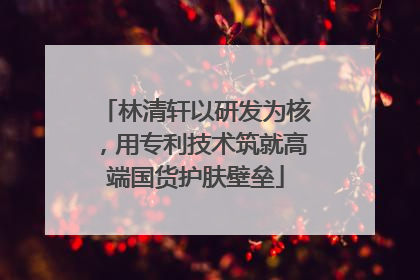 林清轩以研发为核，用专利技术筑就高端国货护肤壁垒