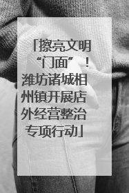 擦亮文明“门面”！潍坊诸城相州镇开展店外经营整治专项行动
