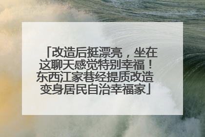 改造后挺漂亮，坐在这聊天感觉特别幸福！东西江家巷经提质改造变身居民自治幸福家