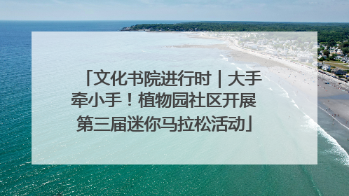 文化书院进行时｜大手牵小手！植物园社区开展第三届迷你马拉松活动