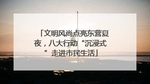 文明风尚点亮东营夏夜，八大行动“沉浸式”走进市民生活