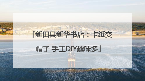 新田县新华书店：卡纸变帽子 手工DIY趣味多