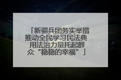 新疆兵团务实举措推动全民学习民法典 用法治力量托起群众“稳稳的幸福”