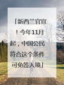 新西兰官宣！今年11月起，中国公民符合这个条件可免签入境