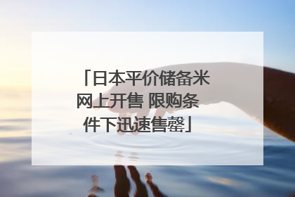 日本平价储备米网上开售 限购条件下迅速售罄