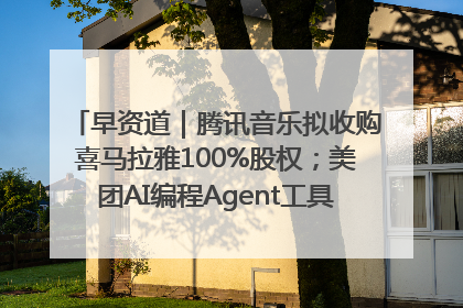 早资道｜腾讯音乐拟收购喜马拉雅100%股权；美团AI编程Agent工具NoCode上线