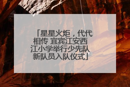 星星火炬，代代相传 宜宾江安西江小学举行少先队新队员入队仪式